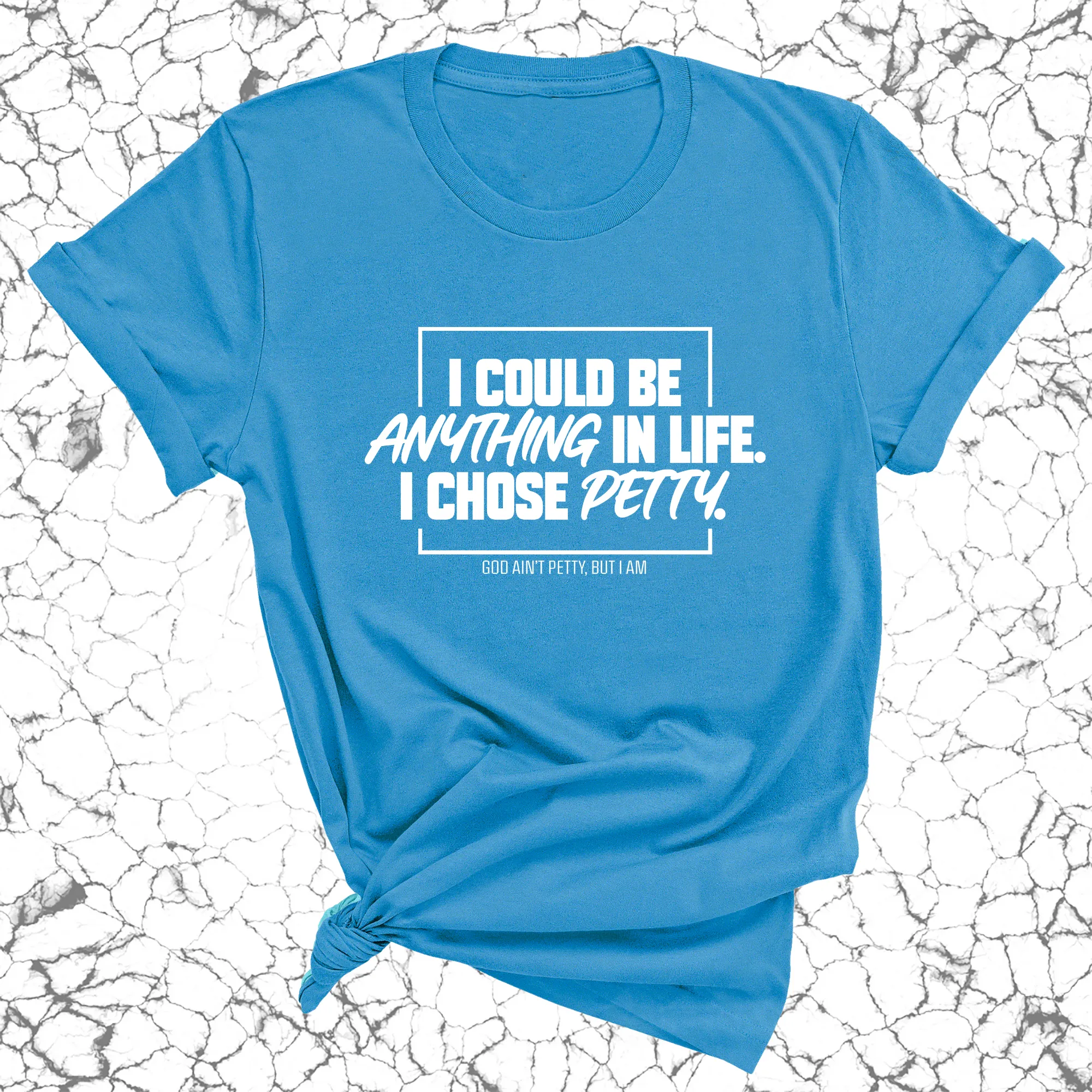 I could be anything in life. I chose petty Unisex Tee