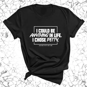 I could be anything in life. I chose petty Unisex Tee