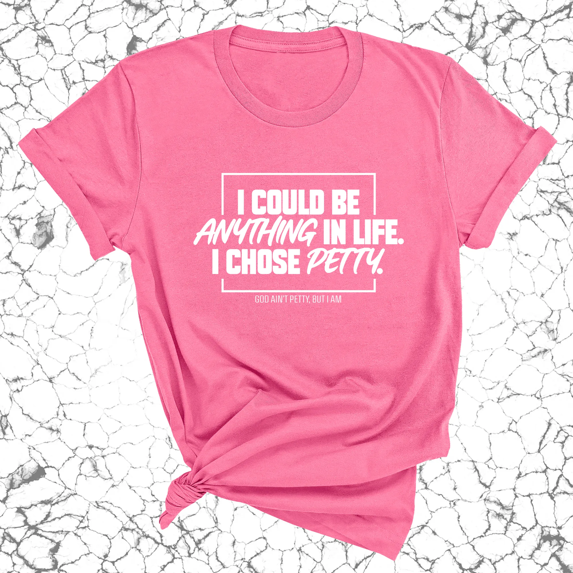 I could be anything in life. I chose petty Unisex Tee