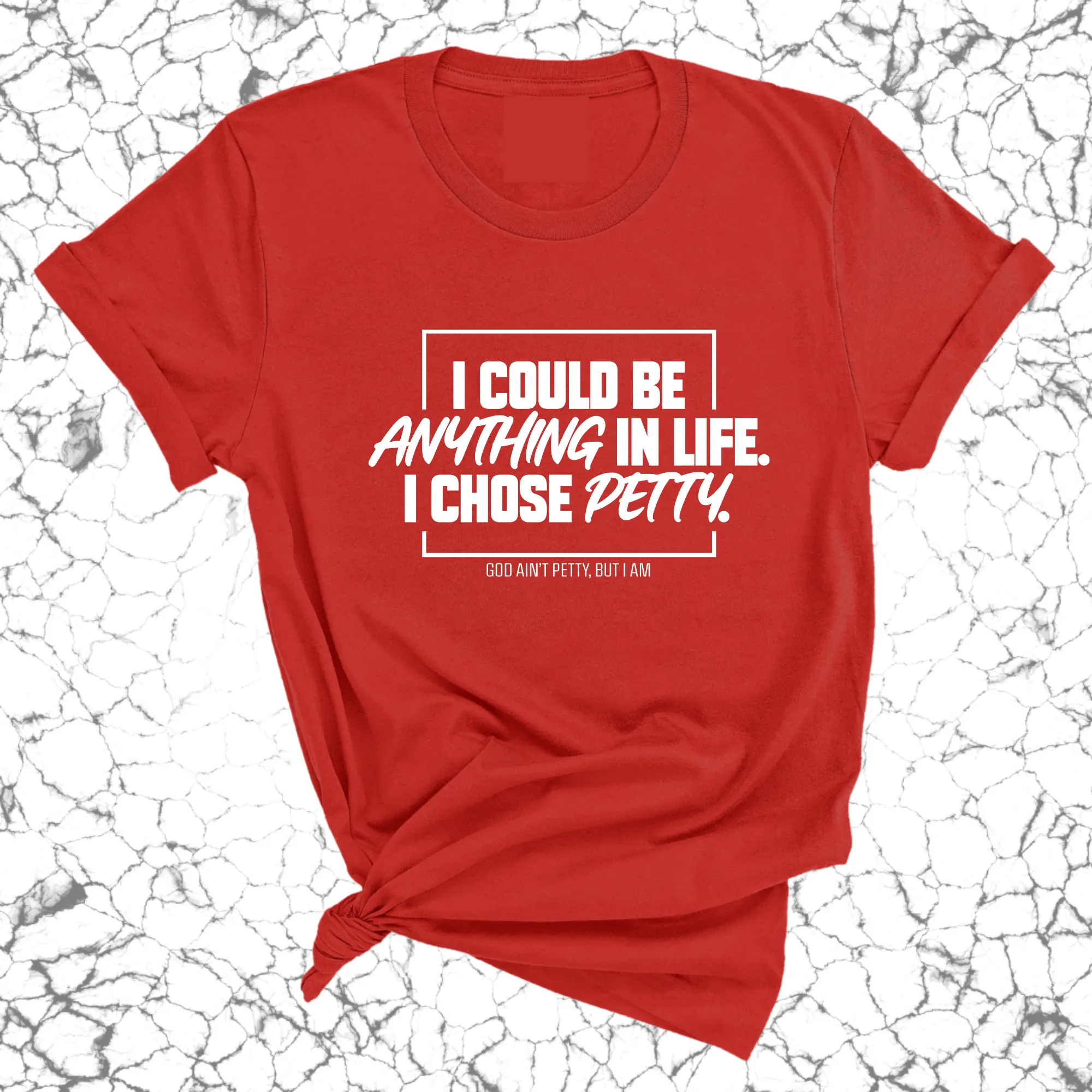 I could be anything in life. I chose petty Unisex Tee