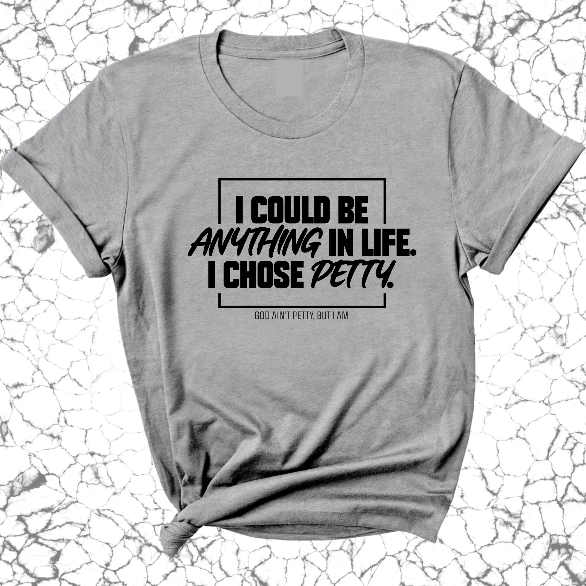 I could be anything in life. I chose petty Unisex Tee