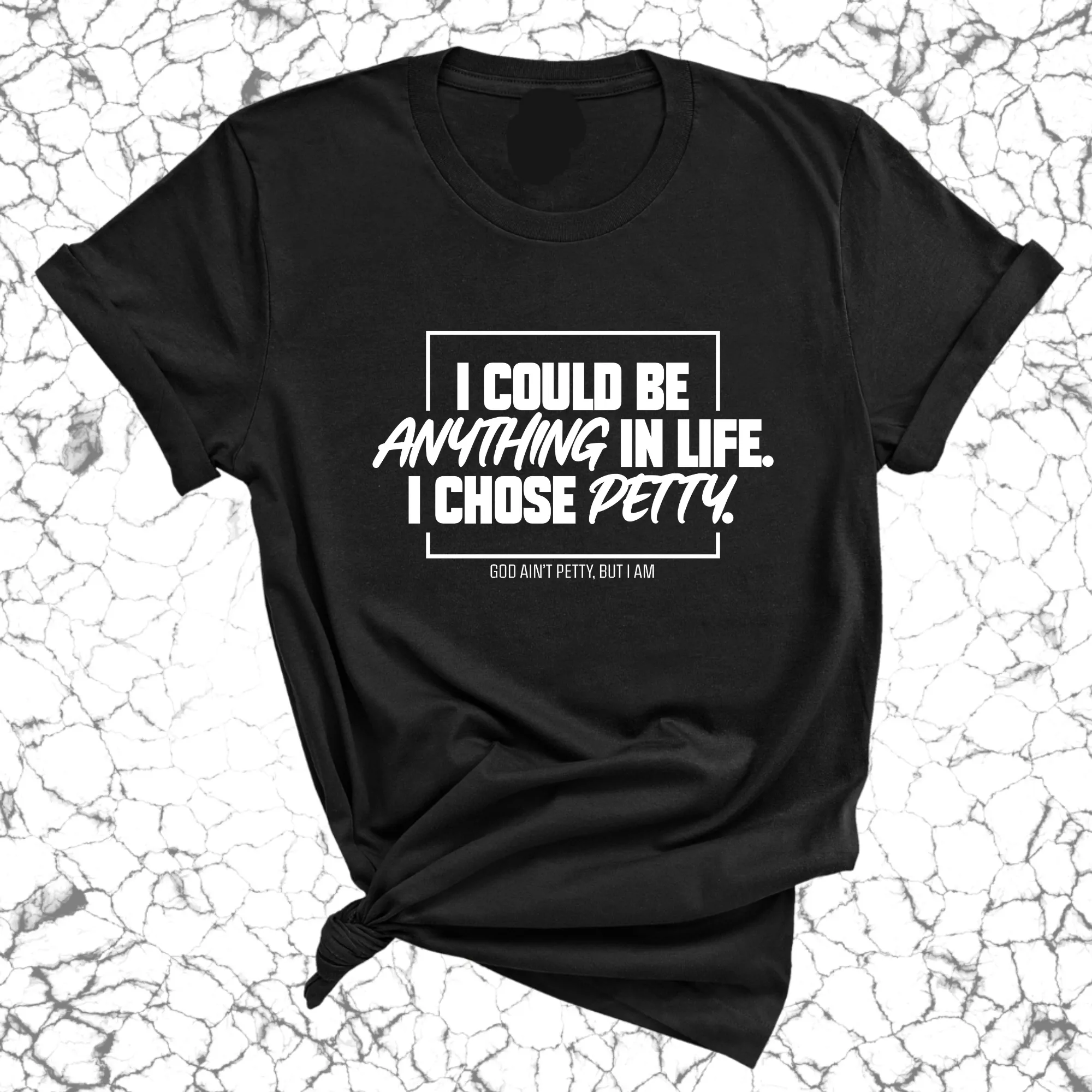 I could be anything in life. I chose petty Unisex Tee