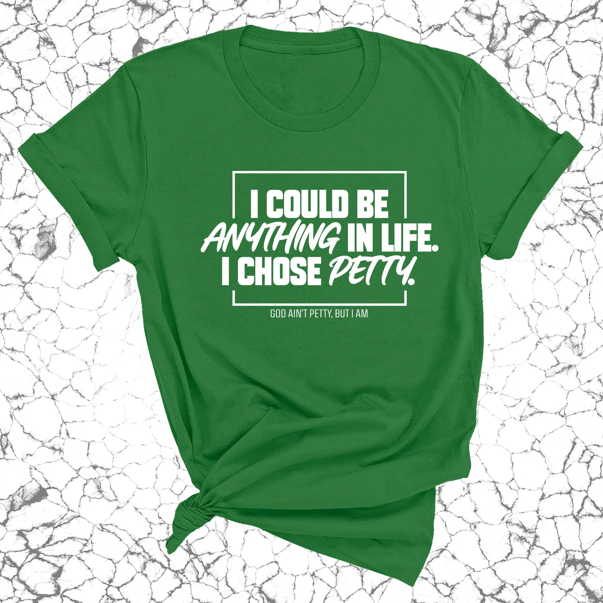I could be anything in life. I chose petty Unisex Tee