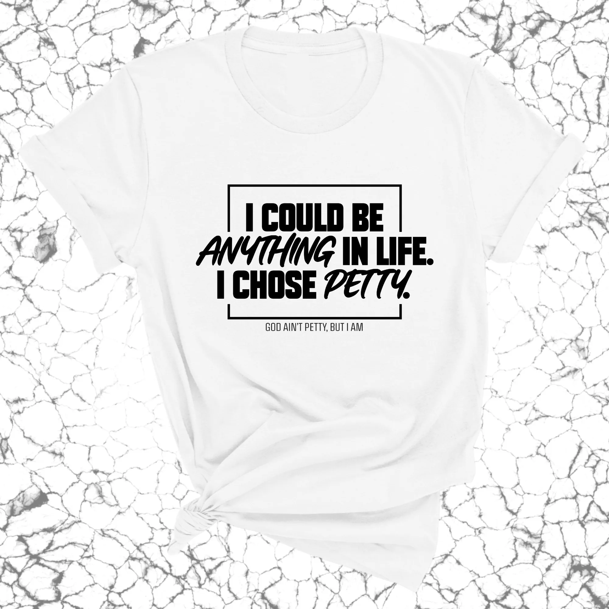 I could be anything in life. I chose petty Unisex Tee