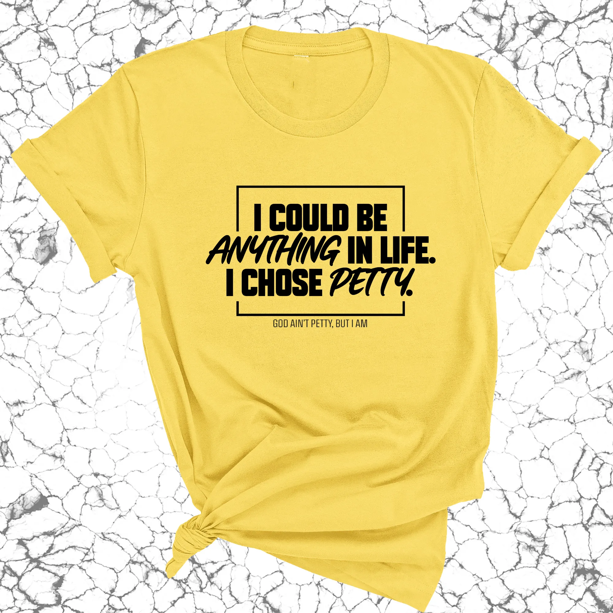 I could be anything in life. I chose petty Unisex Tee