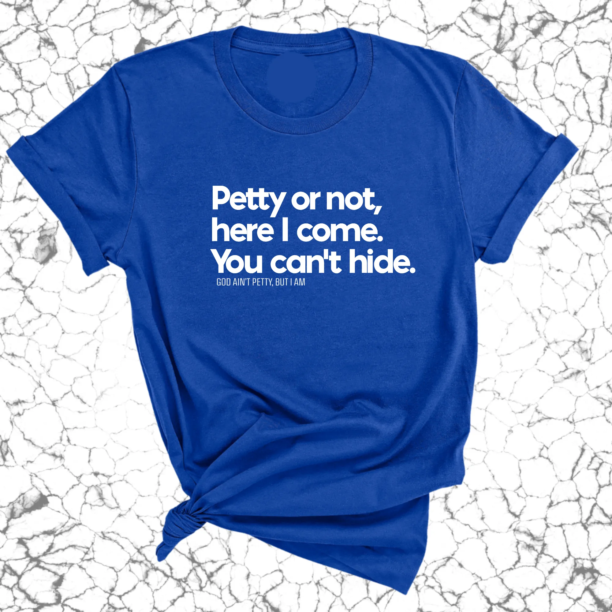 Petty or not here I come. You can't hide Unisex Tee