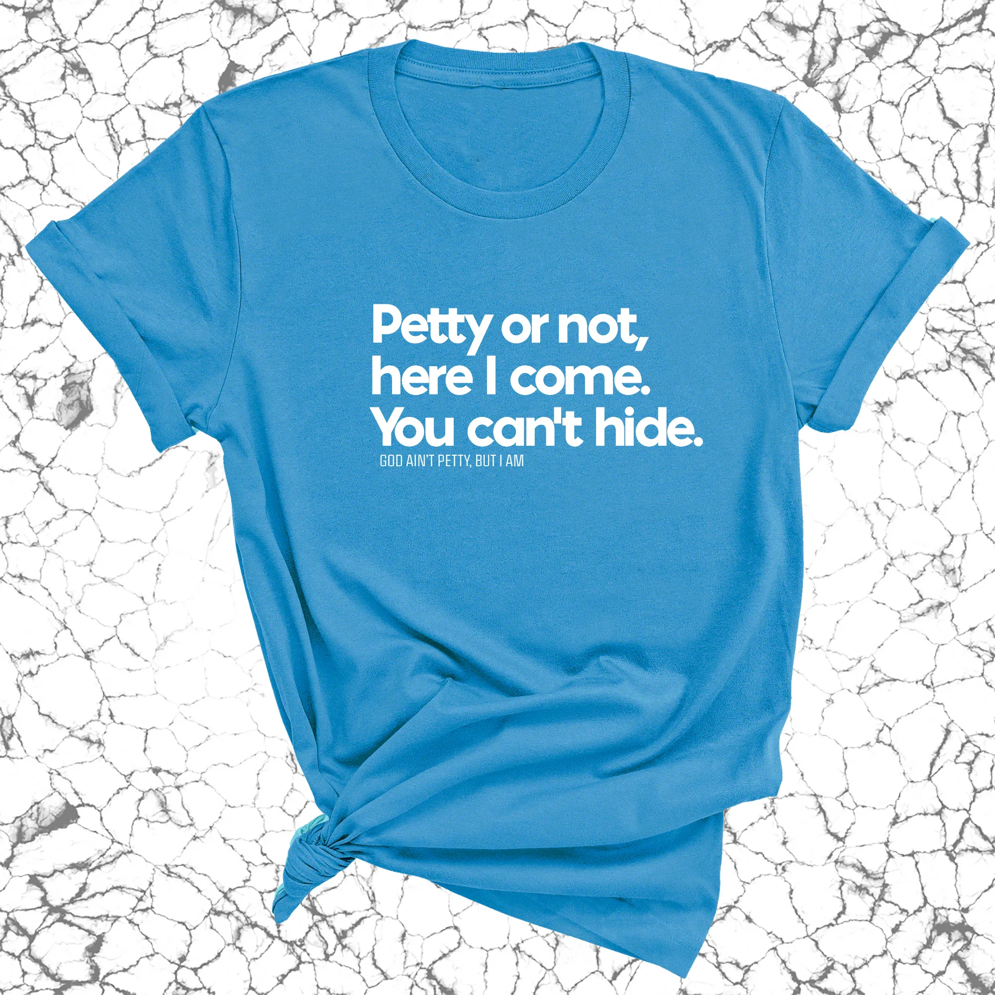 Petty or not here I come. You can't hide Unisex Tee