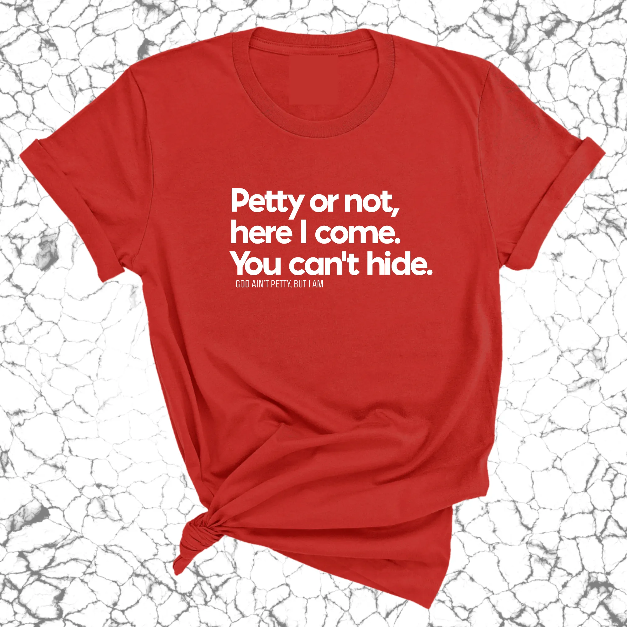 Petty or not here I come. You can't hide Unisex Tee